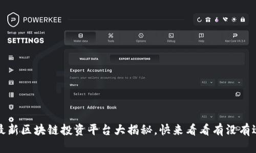 2023年最新区块链投资平台大揭秘，快来看看有没有适合你的！