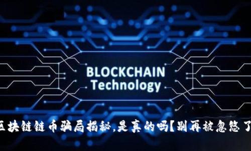 区块链链币骗局揭秘，是真的吗？别再被忽悠了！