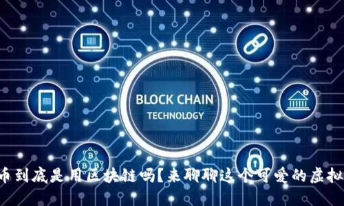 狗狗币到底是用区块链吗？来聊聊这个可爱的虚拟货币！