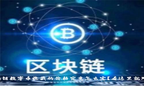 区块链数字币收藏的价格究竟怎么定？看这里就对了！