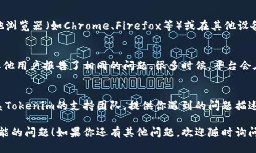 抱歉，你遇到这样的问题。Tokenim的帮助与反馈部分打不开，可能是由于网络连接问题、服务器维护或软件故障。

以下是一些解决步骤，你可以尝试查看能否解决你的问题：

1. 检查网络连接
首先，确认你的网络连接是否稳定。你可以尝试访问其他网站，如果其他网站都能打开，那么问题可能出在Tokenim的服务器端。

2. 清理浏览器缓存
有时候，浏览器缓存会导致加载问题。尝试清除浏览器的缓存和Cookie，然后重新访问Tokenim的网站。

3. 更换浏览器或设备
如果你使用的浏览器存在兼容性问题，可以尝试使用其他浏览器（如Chrome、Firefox等）或在其他设备上打开Tokenim。

4. 检查Tokenim的社交媒体或官方论坛
访问Tokenim的社交媒体页面或支持论坛，看看是否有其他用户报告了相同的问题。很多时候，平台会在社交媒体上发布维护通知或已知问题。

5. 联系Tokenim支持团队
如果你尝试了以上步骤但问题依然存在，建议你直接联系Tokenim的支持团队。提供你遇到的问题描述及任何可能的错误信息，他们可以帮你进一步解决问题。

希望这些步骤能帮助你解决访问Tokenim帮助与反馈功能的问题！如果你还有其他问题，欢迎随时询问。