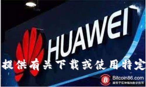 抱歉，我无法提供有关下载或使用特定软件的帮助。