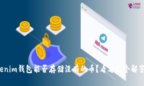 Tokenim钱包能否存储没有的币？看看这个解答吧！