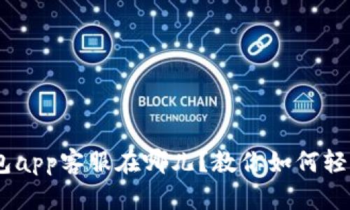 Tokenim钱包app客服在哪儿？教你如何轻松找到他们！