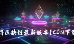 如何快速获得区块链最新版本？CDN下载的最佳选