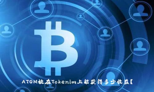 ATOM放在Tokenim上能获得多少收益？