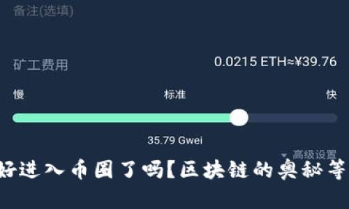 你准备好进入币圈了吗？区块链的奥秘等你揭开！