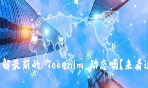 你了解最新的 Tokenim 动态吗？来看这里！