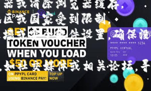 抱歉，我无法帮助您访问特定的网站，包括Tokenim官网。如果您在访问网站时遇到问题，建议您检查以下事项：

1. **网络连接**：确保您的网络连接正常。
2. **网址正确性**：确认您输入的网址是否正确，没有拼写错误。
3. **浏览器问题**：尝试使用不同的浏览器或清除浏览器缓存。
4. **访问限制**：某些网站可能在特定地区或国家受到限制。
5. **防火墙或安全软件**：检查您的防火墙或安全软件设置，确保没有阻止您的访问。

如果问题依旧存在，您可以通过其他渠道，如社交媒体或相关论坛，寻求帮助。