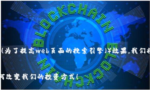 很高兴您对“幸运币区块链”感兴趣！为了提高web页面的搜索引擎（）效果，我们将创建一个合适的以及相关关键词。


你知道幸运币区块链吗？看看它如何改变我们的投资方式！