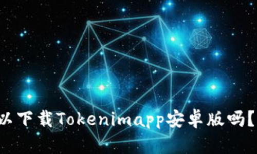 你知道哪里可以下载Tokenimapp安卓版吗？让我们来聊聊！