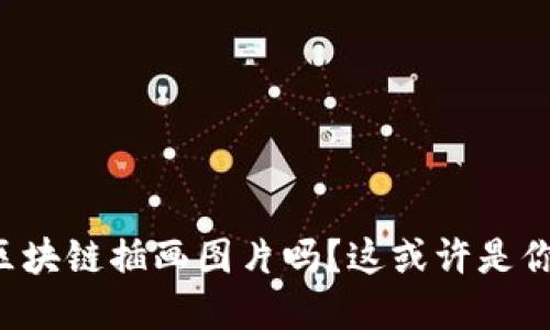 你想了解无币区块链插画图片吗？这或许是你想找到的答案！