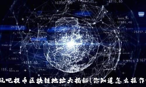   
好玩吧提币区块链地址大揭秘！你知道怎么操作吗？