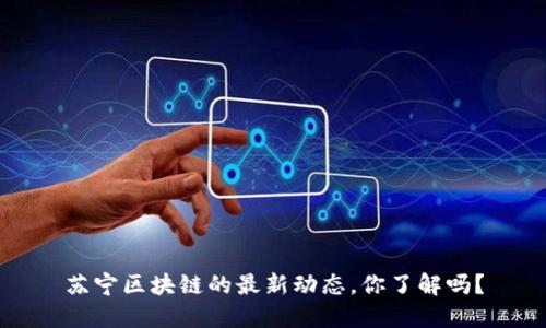 苏宁区块链的最新动态，你了解吗？