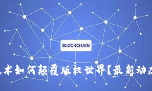 区块链技术如何颠覆版权世界？最新动态大揭秘！