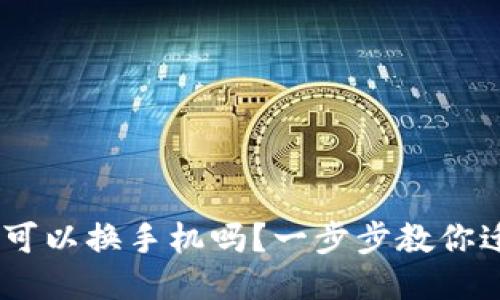 Tokenim可以换手机吗？一步步教你迁移账户！