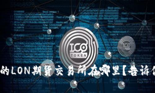 Tokenim钱包的LON期货交易所在哪里？告诉你最全的指南！