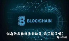湖南的区块链最新政策，你了解了吗？