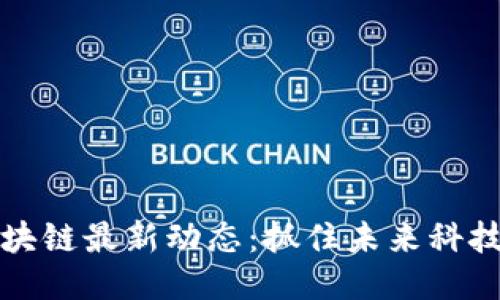 海口区块链最新动态：抓住未来科技的脉搏