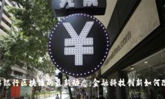 了解巴黎银行区块链的最新动态：金融科技创新