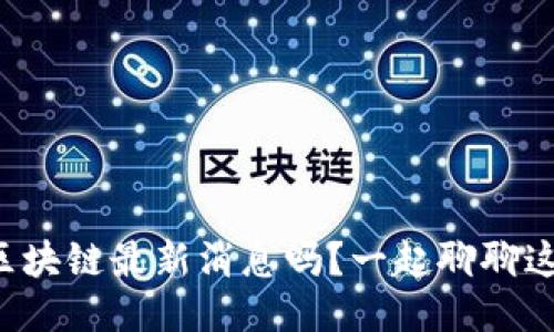 你知道锦州区块链最新消息吗？一起聊聊这个热门话题！