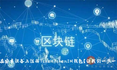 如何在安卓设备上注册TokenTokenIM钱包？让我们一步一步来！