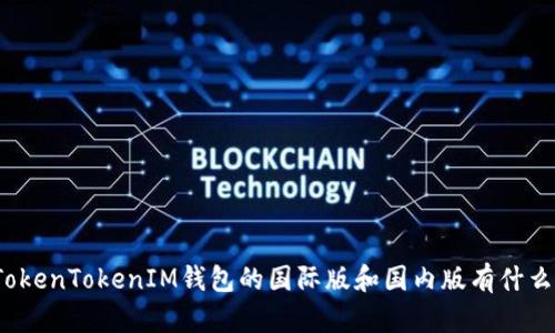 你知道TokenTokenIM钱包的国际版和国内版有什么不同吗？