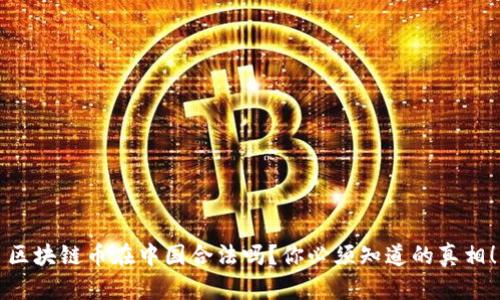 区块链币在中国合法吗？你必须知道的真相！