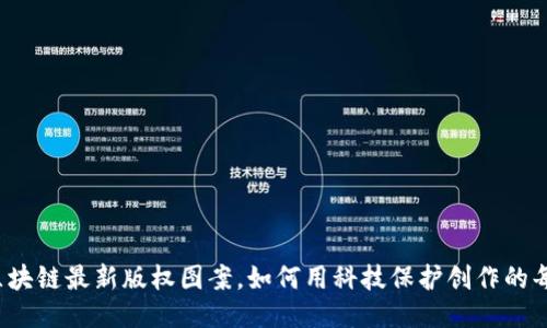 揭秘中国区块链最新版权图案，如何用科技保护创作的每一份心血？