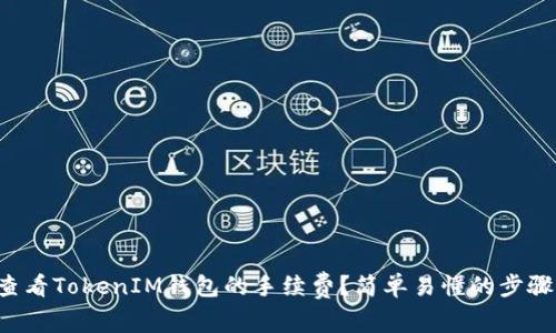 如何查看TokenIM钱包的手续费？简单易懂的步骤分享！