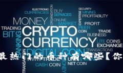 区块链里最热门的币种有哪些？你了解哪些？