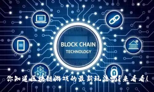 你知道区块链游戏的最新玩法吗？来看看！