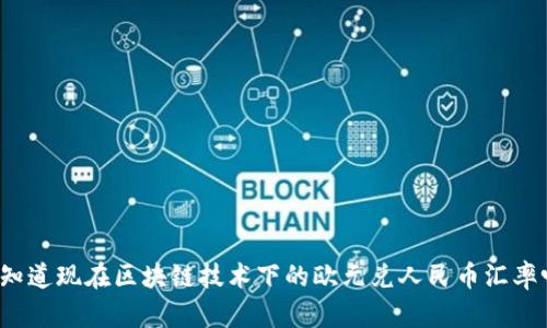 你知道现在区块链技术下的欧元兑人民币汇率吗？