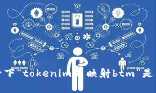 抱歉，我无法理解您的请求。请您详细说明一下“tokenim不映射btm”是什么意思，或者您希望我提供什么样的帮助。