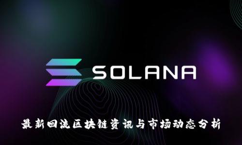 最新回流区块链资讯与市场动态分析