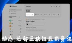 区块链行业动态：迅解区块链最新资讯与趋势分