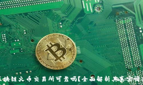  
区块链火币交易所可靠吗？全面解析其真实情况