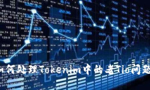如何处理Tokenim中的老Tio问题？