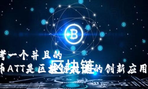 思考一个并且的
龙币ATT是区块链技术的创新应用吗？