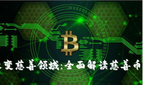 区块链如何改变慈善领域：全面解读慈善币的崛起与未来