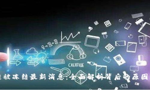 区块链被冻结最新消息：全面解析背后的原因与影响
