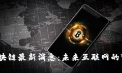 Web3.0区块链最新消息：未来互联网的变革与发展