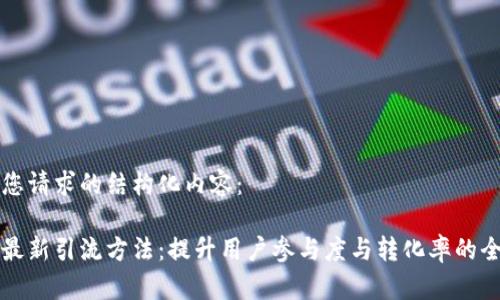 以下是您请求的结构化内容：

区块链最新引流方法：提升用户参与度与转化率的全面策略