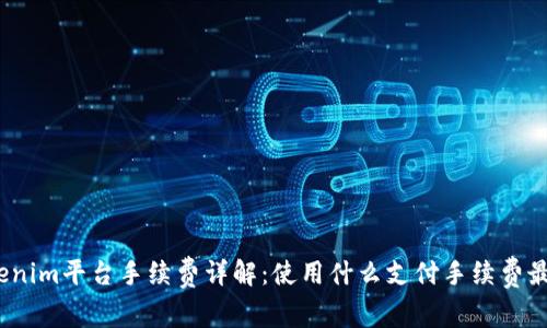 : Tokenim平台手续费详解：使用什么支付手续费最划算？