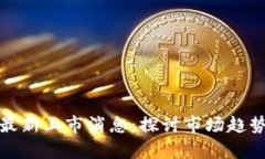 青岛区块链最新上市消息：探讨市场趋势与投资