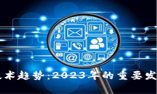 区块链最新技术趋势：2023年的重要发展与前景分析