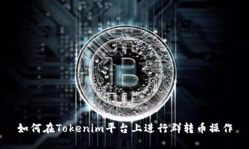 如何在Tokenim平台上进行群转币操作