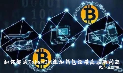 如何解决TokenIM添加钱包没有反应的问题