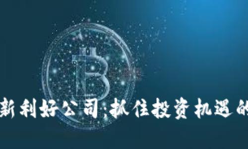 区块链最新利好公司：抓住投资机遇的最佳选择