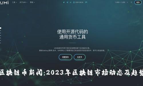 最新区块链币新闻：2023年区块链市场动态及趋势分析